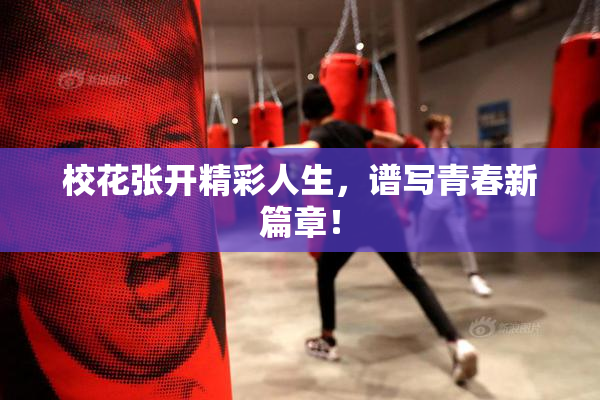 校花张开精彩人生，谱写青春新篇章！