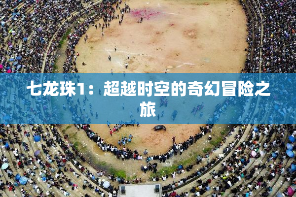 七龙珠1：超越时空的奇幻冒险之旅