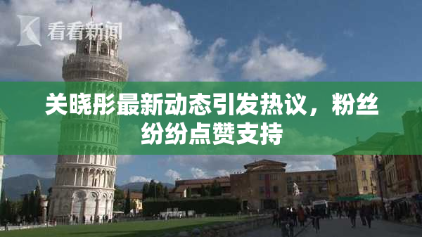 关晓彤最新动态引发热议，粉丝纷纷点赞支持
