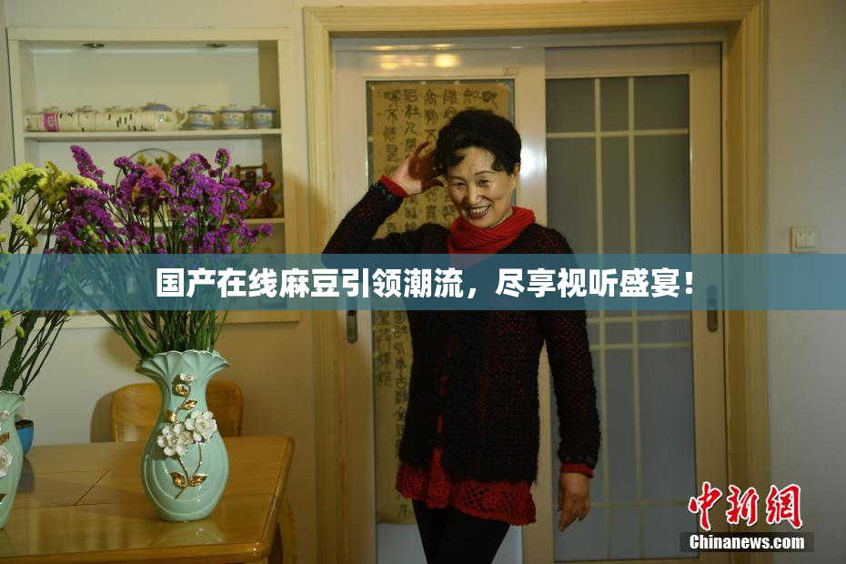 国产在线麻豆引领潮流，尽享视听盛宴！