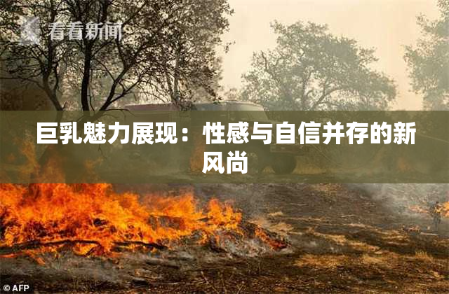 巨乳魅力展现：性感与自信并存的新风尚