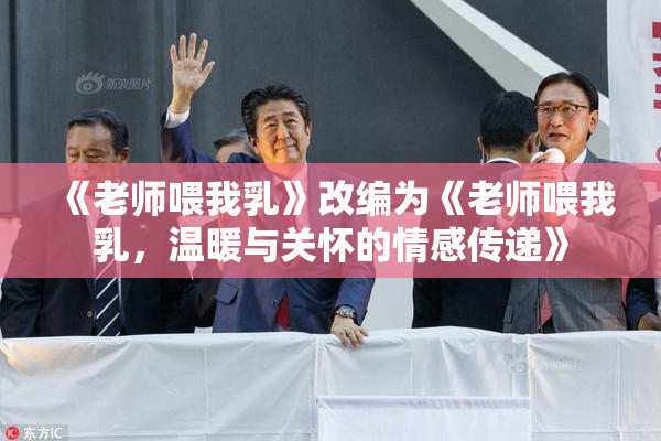 《老师喂我乳》改编为《老师喂我乳，温暖与关怀的情感传递》