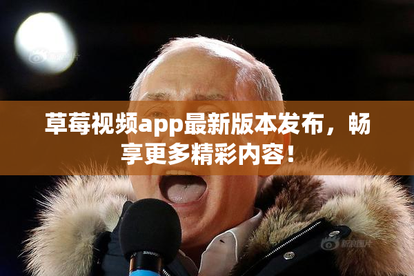 草莓视频app最新版本发布，畅享更多精彩内容！