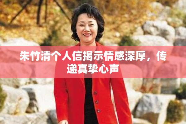 朱竹清个人信揭示情感深厚，传递真挚心声