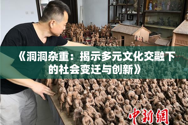 《洞洞杂重：揭示多元文化交融下的社会变迁与创新》