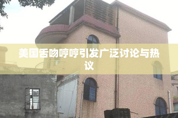 美国舌吻哼哼引发广泛讨论与热议