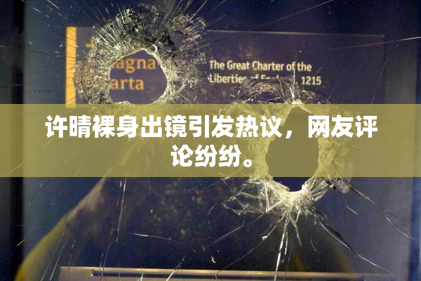 许晴裸身出镜引发热议，网友评论纷纷。