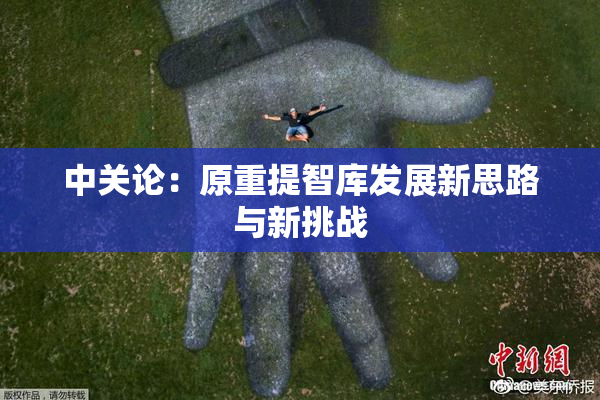 中关论：原重提智库发展新思路与新挑战