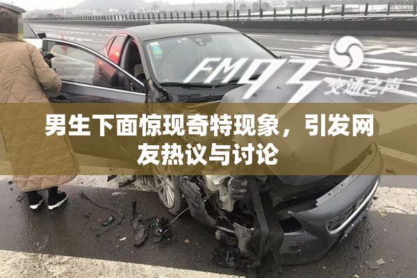男生下面惊现奇特现象，引发网友热议与讨论