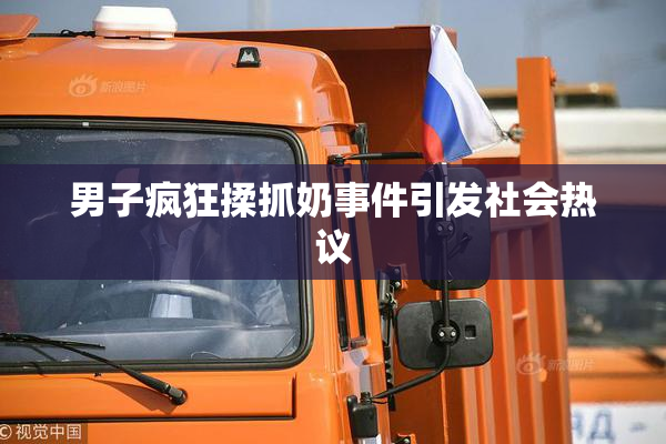 男子疯狂揉抓奶事件引发社会热议