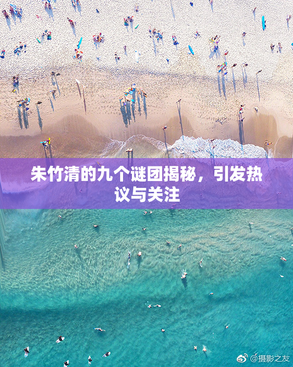 朱竹清的九个谜团揭秘，引发热议与关注