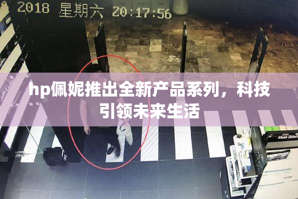 hp佩妮推出全新产品系列，科技引领未来生活