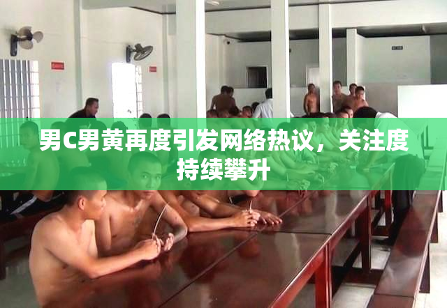 男C男黄再度引发网络热议，关注度持续攀升