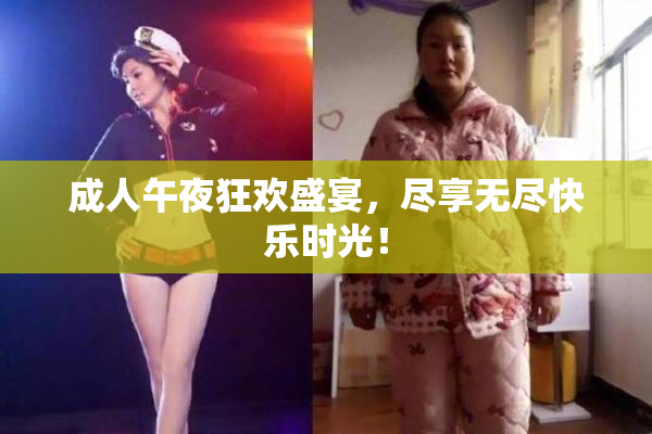 成人午夜狂欢盛宴，尽享无尽快乐时光！
