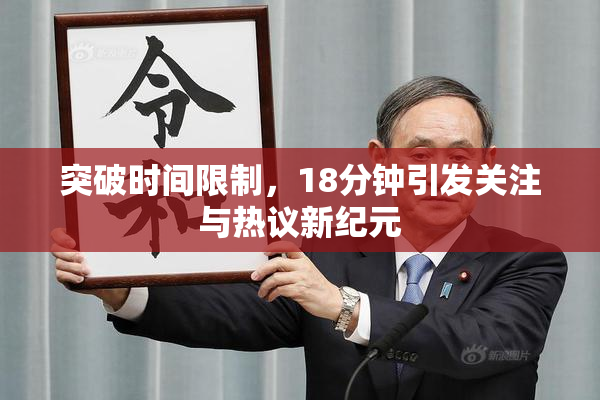 突破时间限制，18分钟引发关注与热议新纪元