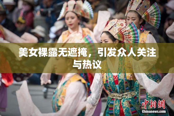 美女裸露无遮掩，引发众人关注与热议