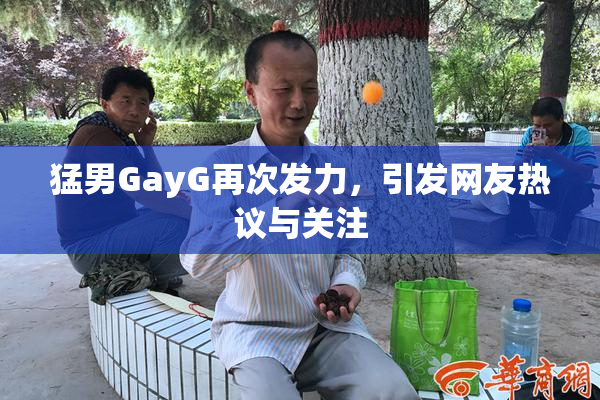 猛男GayG再次发力，引发网友热议与关注