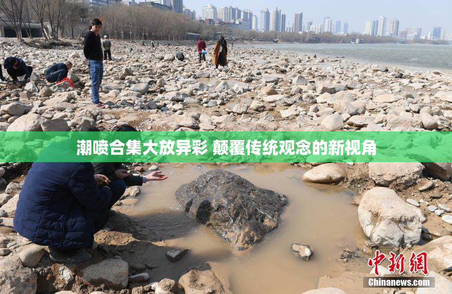 潮喷合集大放异彩 颠覆传统观念的新视角