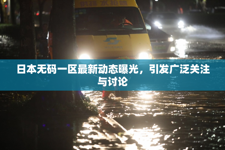 日本无码一区最新动态曝光，引发广泛关注与讨论