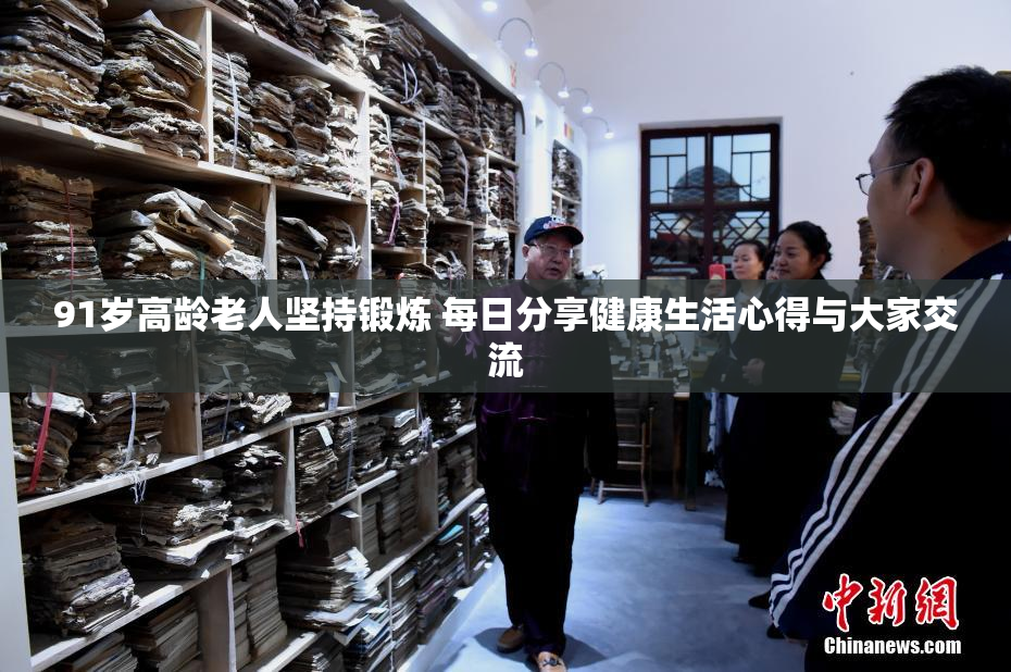 91岁高龄老人坚持锻炼 每日分享健康生活心得与大家交流