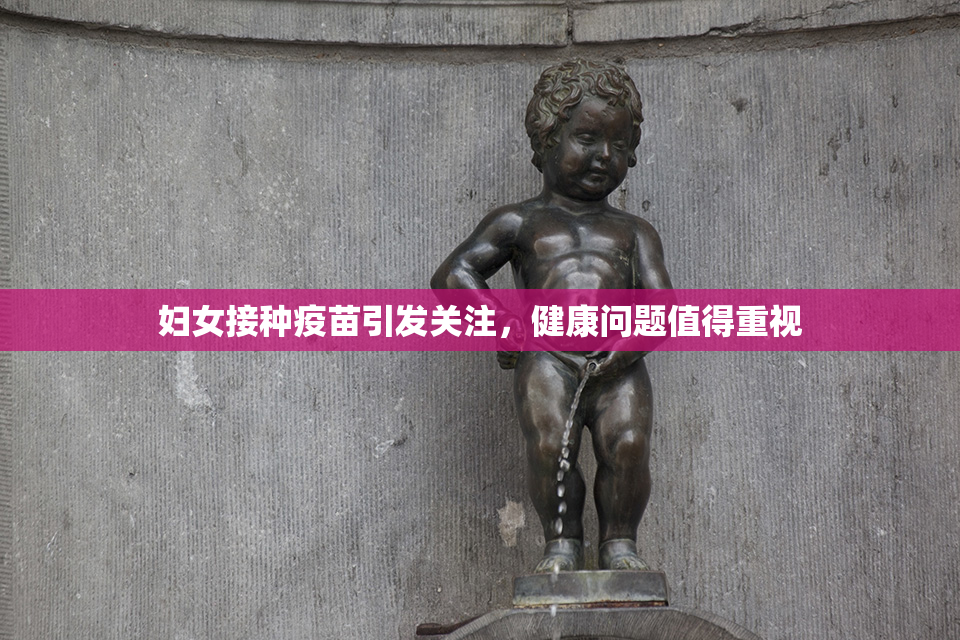 妇女接种疫苗引发关注，健康问题值得重视