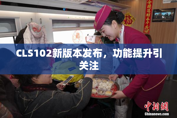 CLS102新版本发布，功能提升引关注