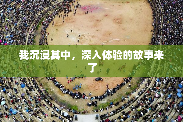 我沉浸其中，深入体验的故事来了