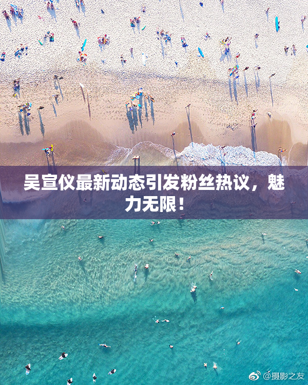 吴宣仪最新动态引发粉丝热议，魅力无限！