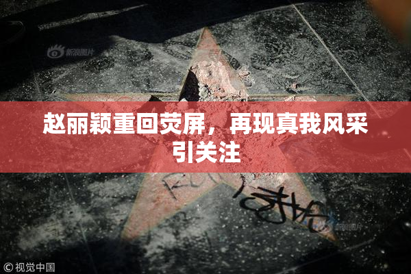 赵丽颖重回荧屏，再现真我风采引关注
