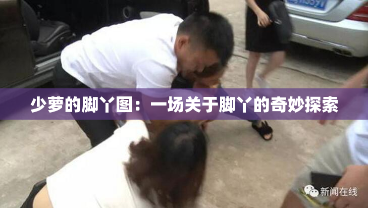 少萝的脚丫图：一场关于脚丫的奇妙探索