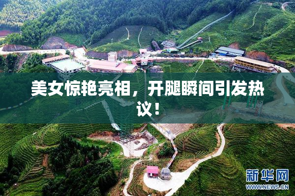 美女惊艳亮相，开腿瞬间引发热议！