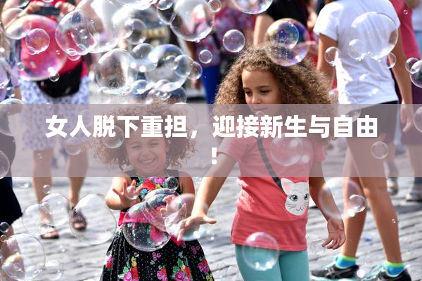 女人脱下重担，迎接新生与自由！