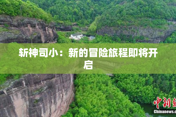 斩神司小：新的冒险旅程即将开启