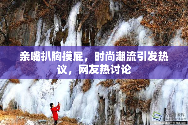亲嘴扒胸摸屁，时尚潮流引发热议，网友热讨论