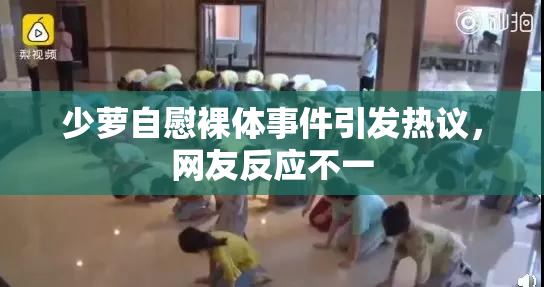 少萝自慰裸体事件引发热议，网友反应不一