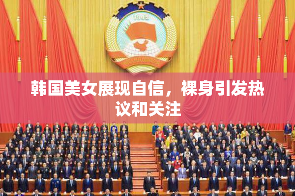 韩国美女展现自信，裸身引发热议和关注