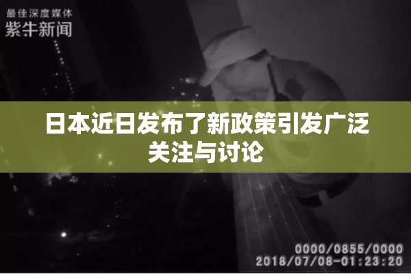 日本近日发布了新政策引发广泛关注与讨论