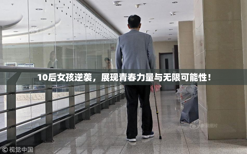 10后女孩逆袭，展现青春力量与无限可能性！