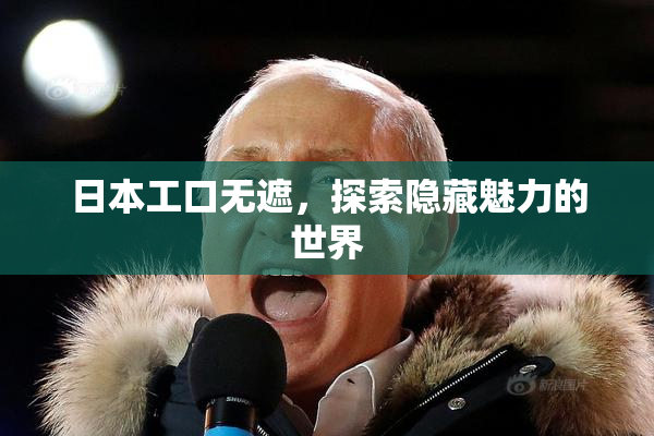 日本工口无遮，探索隐藏魅力的世界