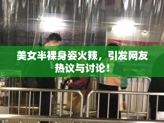 美女半裸身姿火辣，引发网友热议与讨论！