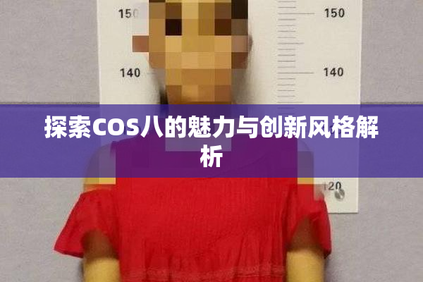 探索COS八的魅力与创新风格解析