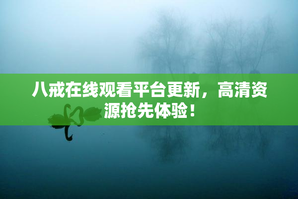 八戒在线观看平台更新，高清资源抢先体验！