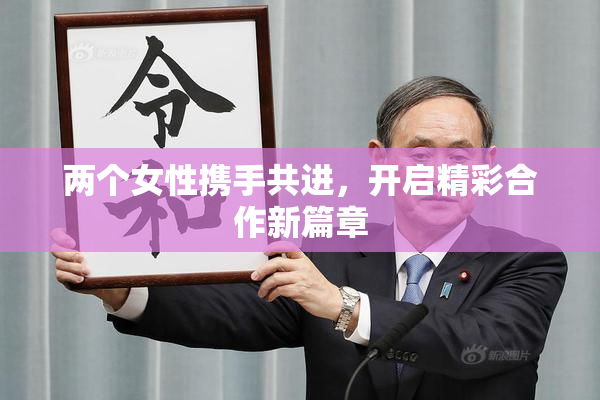 两个女性携手共进，开启精彩合作新篇章