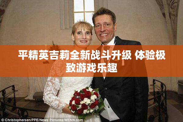 平精英吉莉全新战斗升级 体验极致游戏乐趣