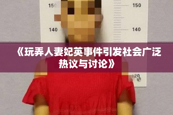 《玩弄人妻妃英事件引发社会广泛热议与讨论》