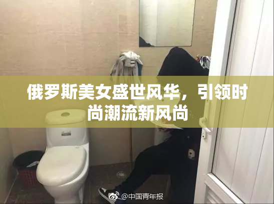 俄罗斯美女盛世风华，引领时尚潮流新风尚