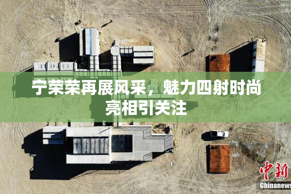 宁荣荣再展风采，魅力四射时尚亮相引关注