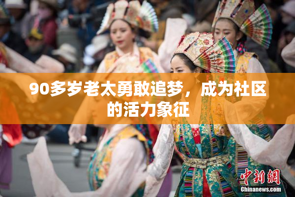 90多岁老太勇敢追梦，成为社区的活力象征
