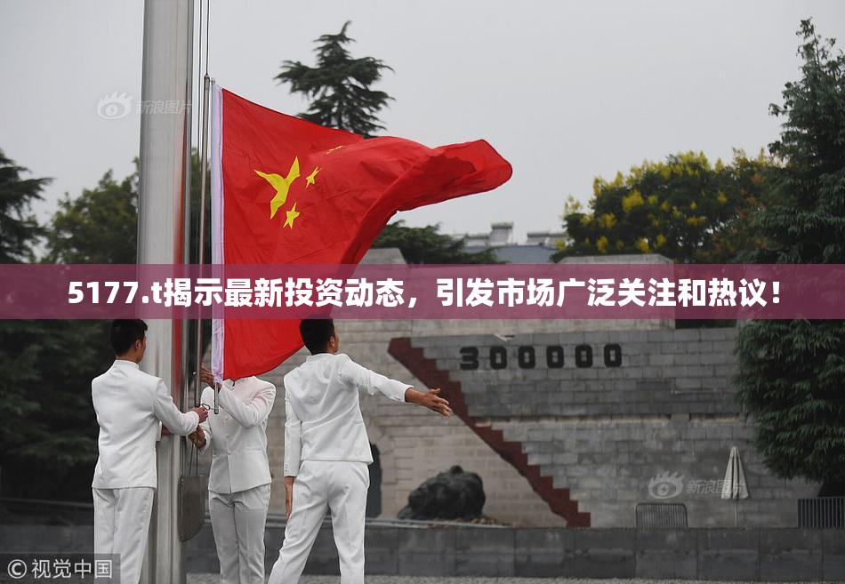 5177.t揭示最新投资动态，引发市场广泛关注和热议！