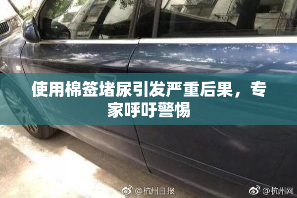 使用棉签堵尿引发严重后果，专家呼吁警惕